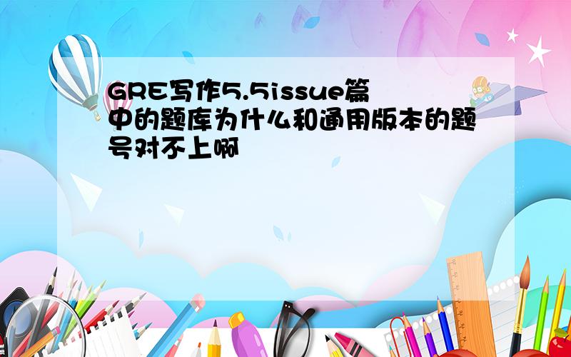 GRE写作5.5issue篇中的题库为什么和通用版本的题号对不上啊