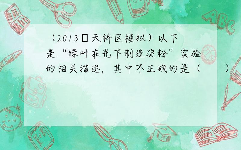 （2013•天桥区模拟）以下是“绿叶在光下制造淀粉”实验的相关描述，其中不正确的是（　　）