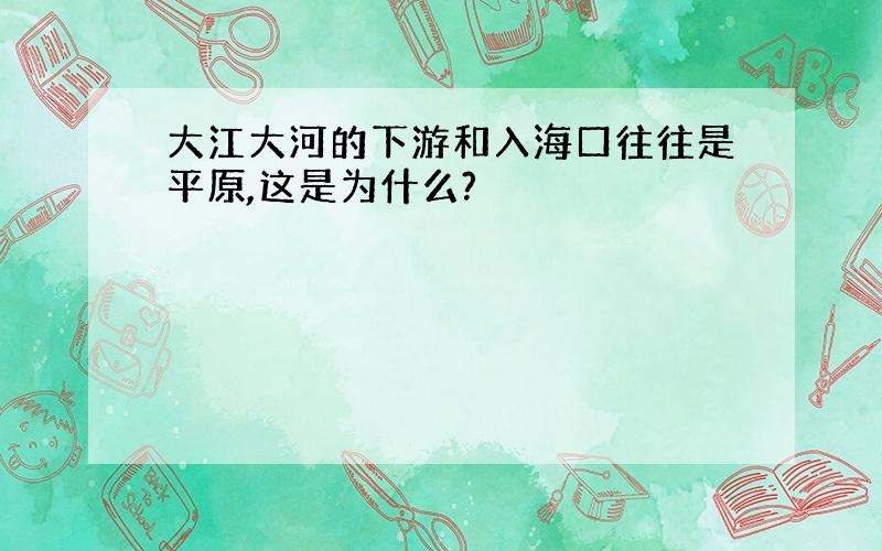 大江大河的下游和入海口往往是平原,这是为什么?