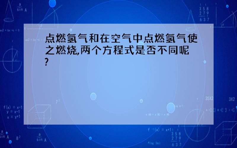 点燃氢气和在空气中点燃氢气使之燃烧,两个方程式是否不同呢?