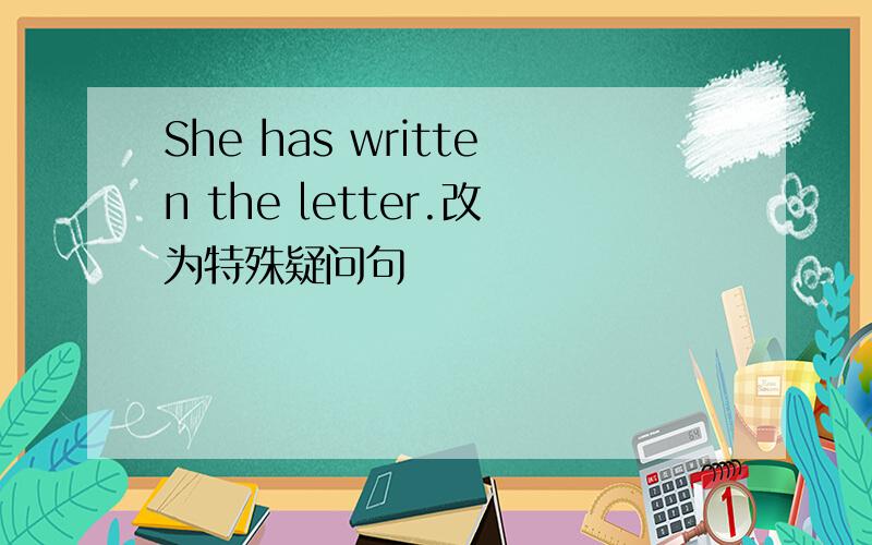 She has written the letter.改为特殊疑问句