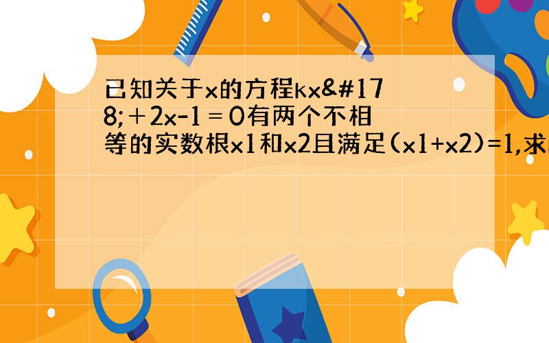 已知关于x的方程kx²＋2x-1＝0有两个不相等的实数根x1和x2且满足(x1+x2)=1,求k的值,