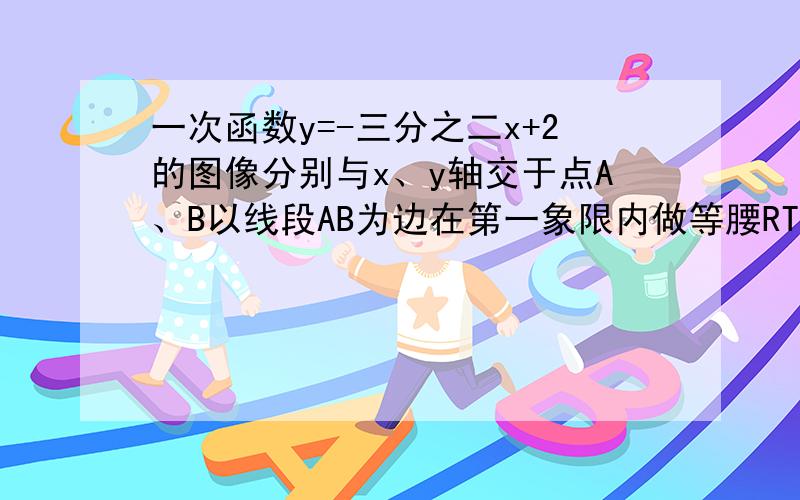 一次函数y=-三分之二x+2的图像分别与x、y轴交于点A、B以线段AB为边在第一象限内做等腰RT△ABC,∠A=90°