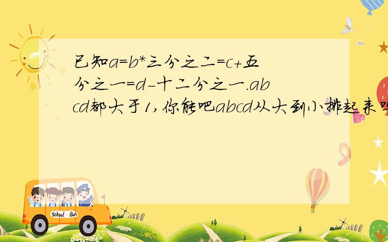 已知a=b*三分之二=c+五分之一=d-十二分之一.abcd都大于1,你能吧abcd从大到小排起来吗?