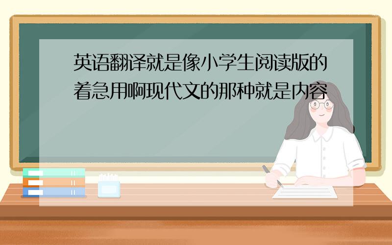 英语翻译就是像小学生阅读版的着急用啊现代文的那种就是内容