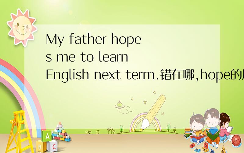 My father hopes me to learn English next term.错在哪,hope的用法是什么