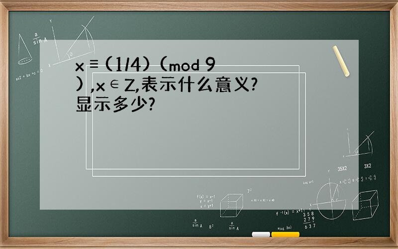 x≡(1/4) (mod 9) ,x∈Z,表示什么意义?显示多少?