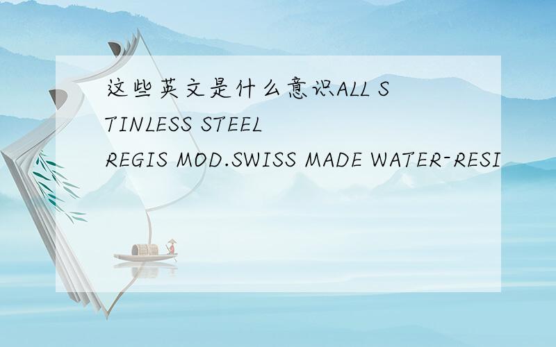 这些英文是什么意识ALL STINLESS STEEL REGIS MOD.SWISS MADE WATER-RESI