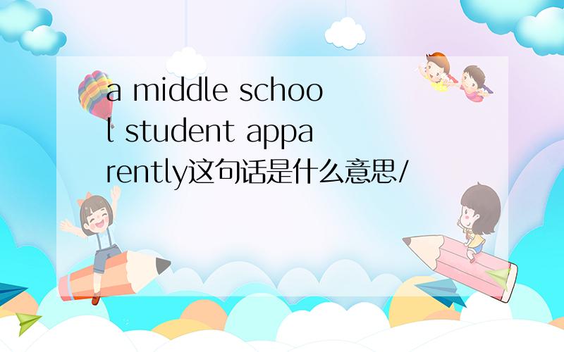 a middle school student apparently这句话是什么意思/