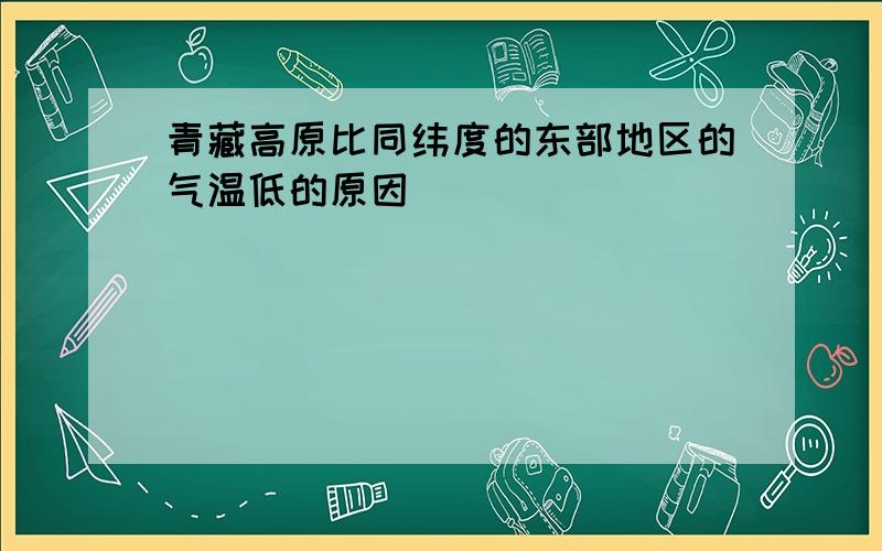 青藏高原比同纬度的东部地区的气温低的原因