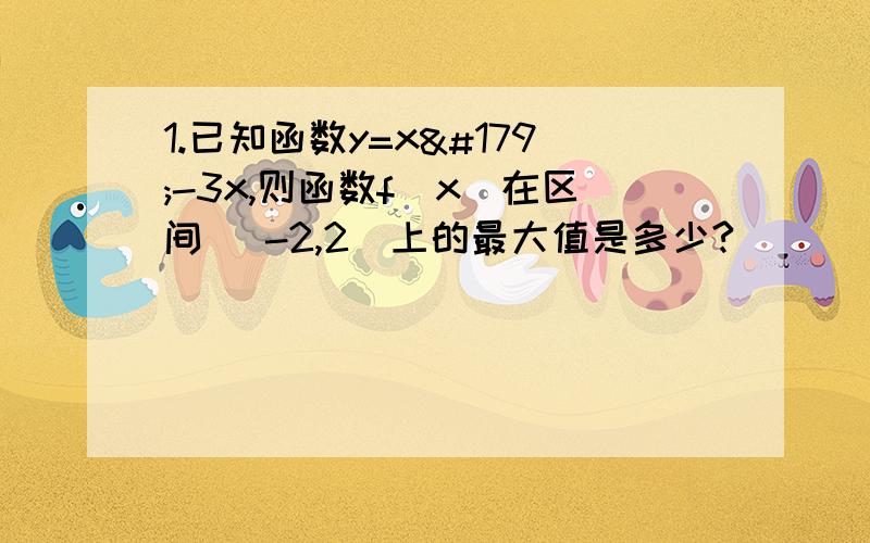 1.已知函数y=x³-3x,则函数f(x)在区间 [-2,2]上的最大值是多少?