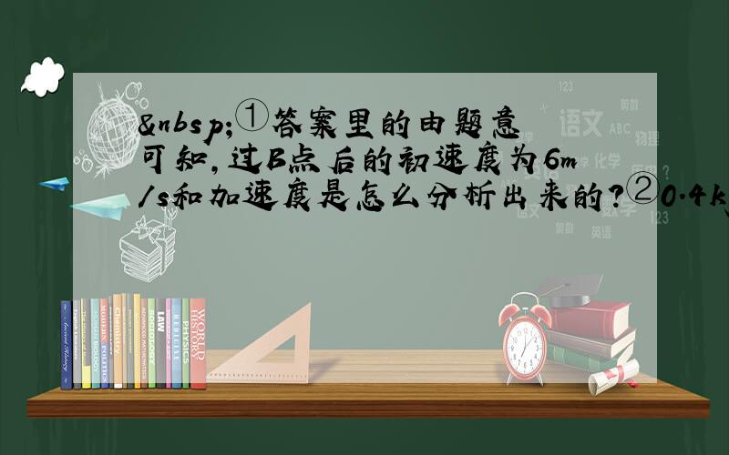  ①答案里的由题意可知,过B点后的初速度为6m/s和加速度是怎么分析出来的?②0.4kg物体那个已知条件有什么