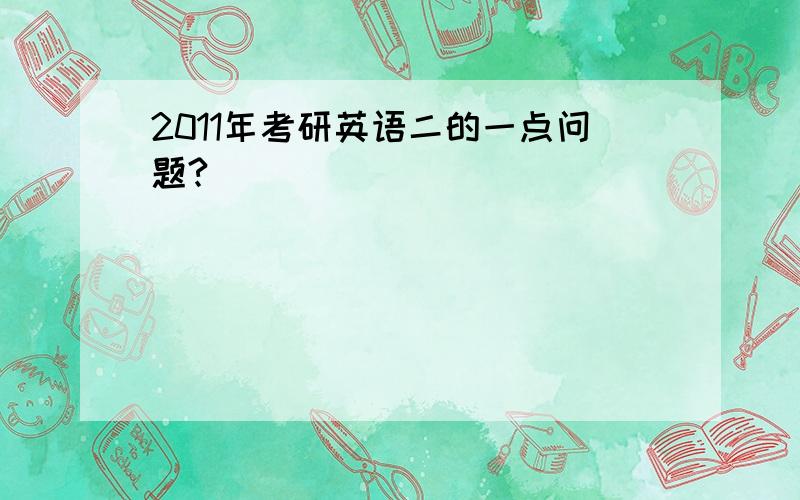 2011年考研英语二的一点问题?