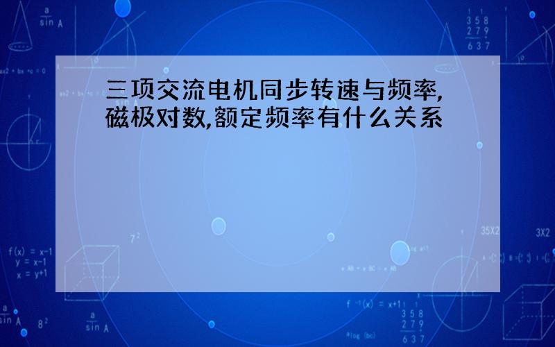 三项交流电机同步转速与频率,磁极对数,额定频率有什么关系