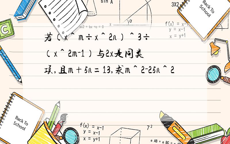 若（x＾m÷x＾2n）＾3÷（x＾2m-1）与2x是同类项,且m+5n=13,求m＾2-25n＾2