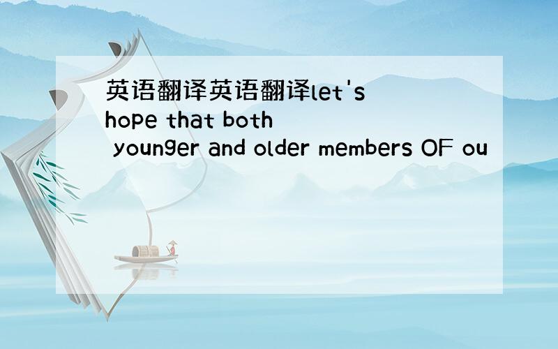 英语翻译英语翻译let's hope that both younger and older members OF ou