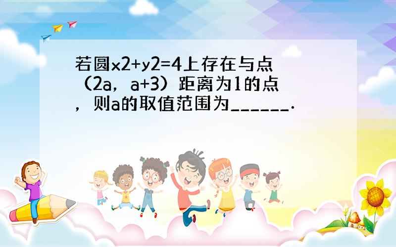 若圆x2+y2=4上存在与点（2a，a+3）距离为1的点，则a的取值范围为______．