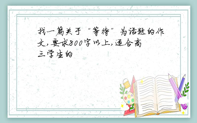 找一篇关于“等待”为话题的作文,要求800字以上,适合高三学生的