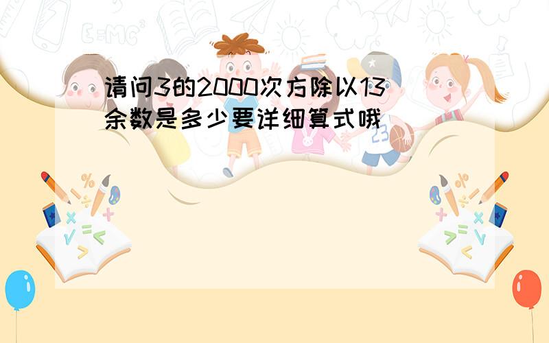 请问3的2000次方除以13余数是多少要详细算式哦