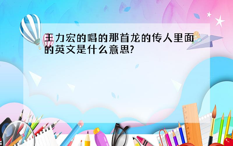 王力宏的唱的那首龙的传人里面的英文是什么意思?