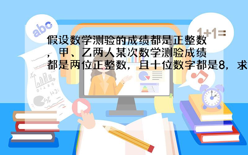 假设数学测验的成绩都是正整数，甲、乙两人某次数学测验成绩都是两位正整数，且十位数字都是8，求甲、乙两人此次数学成绩的差的