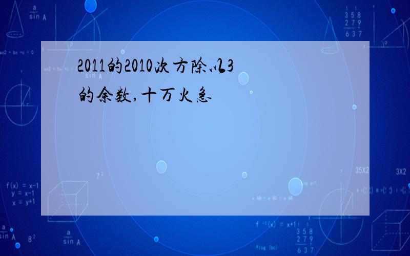 2011的2010次方除以3的余数,十万火急