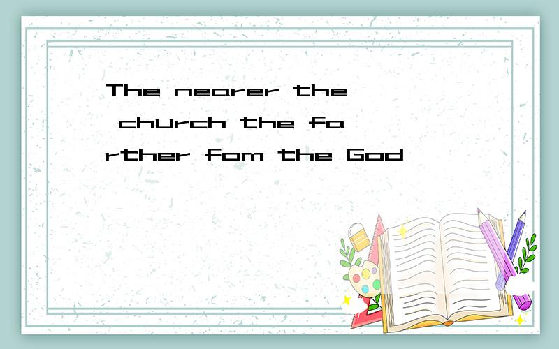 The nearer the church the farther fom the God