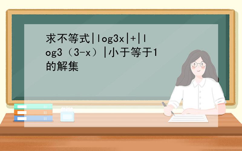 求不等式|log3x|+|log3（3-x）|小于等于1的解集