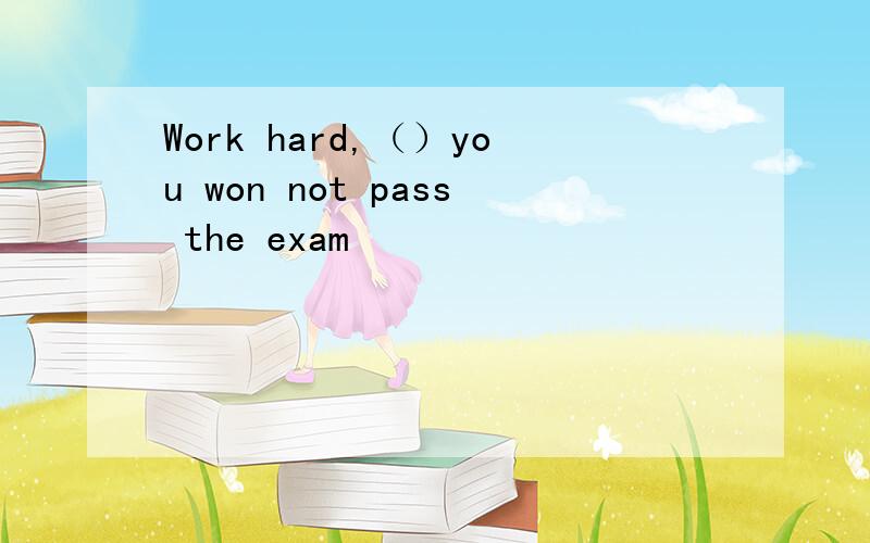 Work hard,（）you won not pass the exam