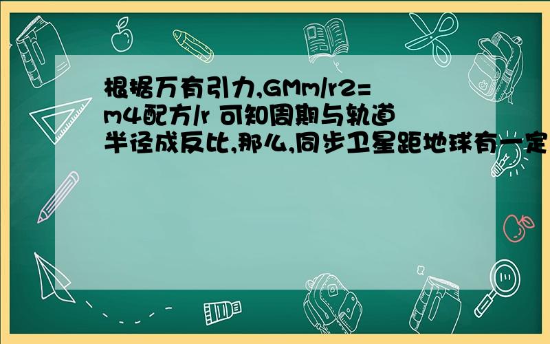 根据万有引力,GMm/r2=m4配方/r 可知周期与轨道半径成反比,那么,同步卫星距地球有一定高度（虽然很...