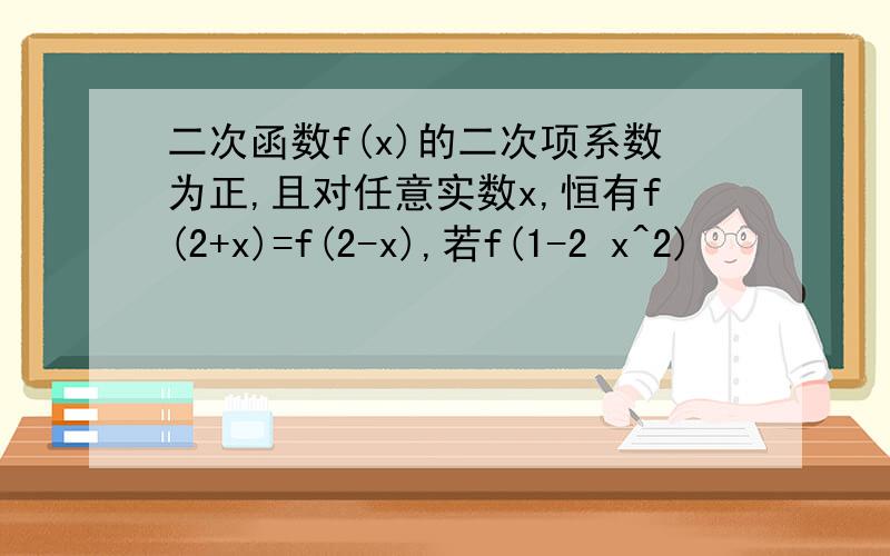 二次函数f(x)的二次项系数为正,且对任意实数x,恒有f(2+x)=f(2-x),若f(1-2 x^2)