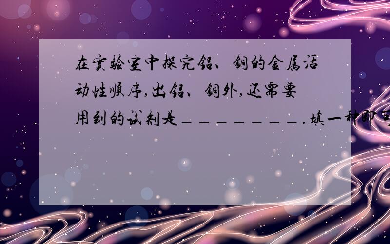 在实验室中探究铝、铜的金属活动性顺序,出铝、铜外,还需要用到的试剂是_______.填一种即可!抢先