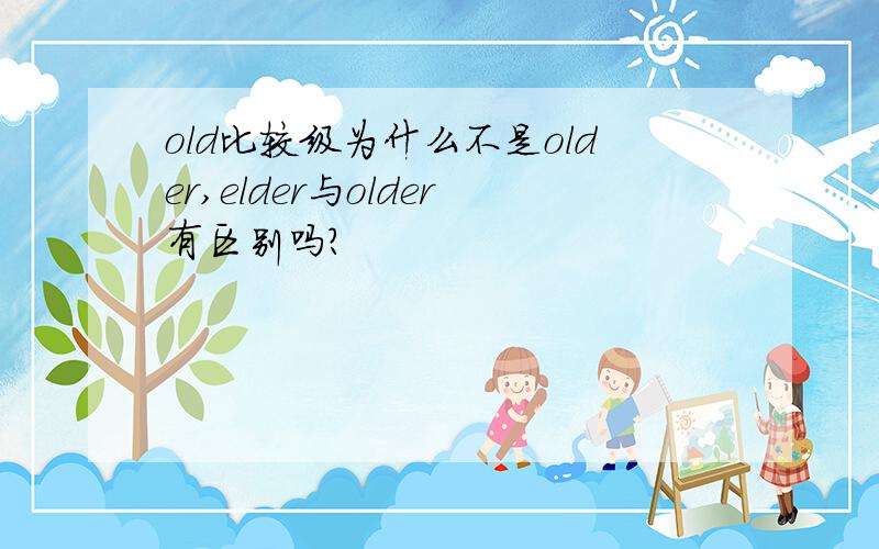 old比较级为什么不是older,elder与older有区别吗?