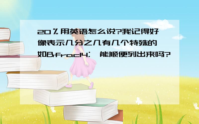 20％用英语怎么说?我记得好像表示几分之几有几个特殊的,如¼,能顺便列出来吗?