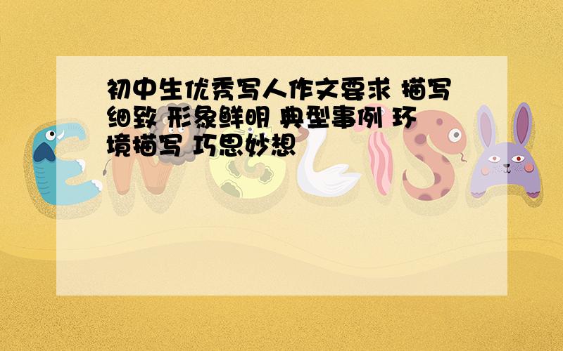 初中生优秀写人作文要求 描写细致 形象鲜明 典型事例 环境描写 巧思妙想