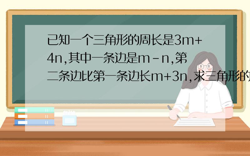 已知一个三角形的周长是3m+4n,其中一条边是m－n,第二条边比第一条边长m+3n,求三角形的第三边?