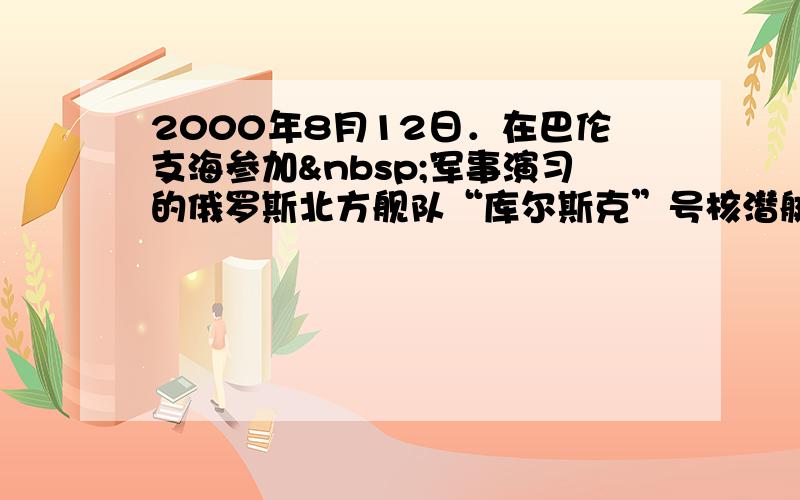 2000年8月12日．在巴伦支海参加 军事演习的俄罗斯北方舰队“库尔斯克”号核潜艇（图）意外沉没，所有舱室都灌