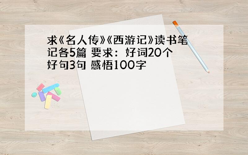 求《名人传》《西游记》读书笔记各5篇 要求：好词20个 好句3句 感悟100字