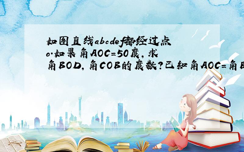 如图直线abcdef都经过点o.如果角AOC=50度,求角BOD,角COB的度数?已知角AOC=角BOD.