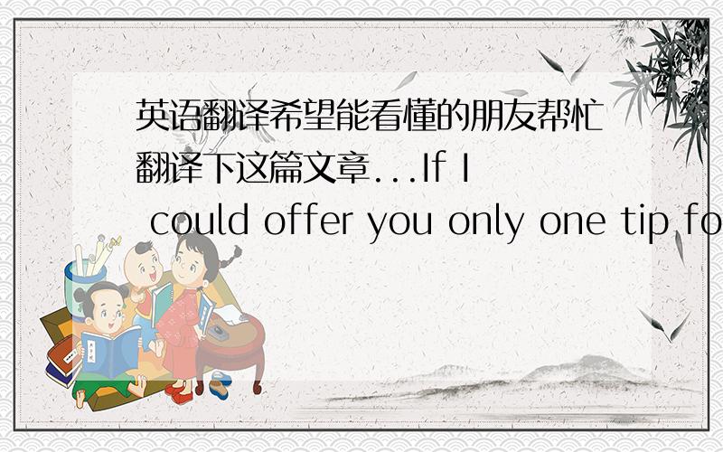 英语翻译希望能看懂的朋友帮忙翻译下这篇文章...If I could offer you only one tip fo