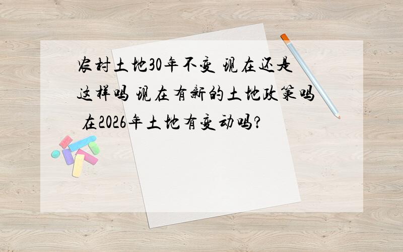 农村土地30年不变 现在还是这样吗 现在有新的土地政策吗 在2026年土地有变动吗?