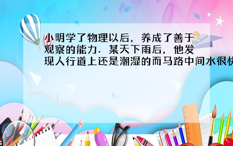 小明学了物理以后，养成了善于观察的能力．某天下雨后，他发现人行道上还是潮湿的而马路中间水很快就干了，你能帮他解释下为什么