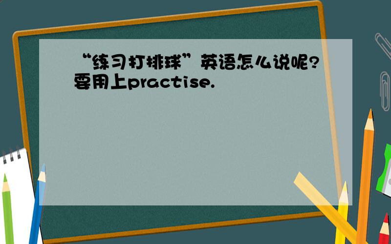 “练习打排球”英语怎么说呢?要用上practise.