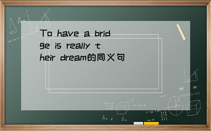 To have a bridge is really their dream的同义句