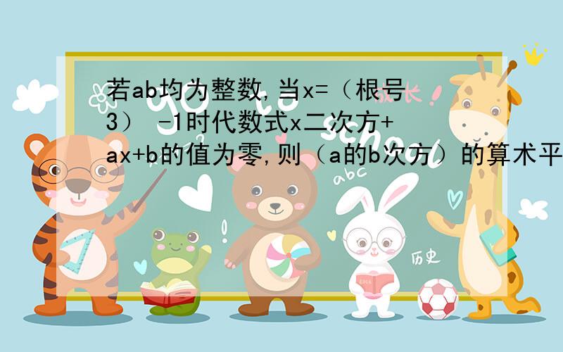 若ab均为整数,当x=（根号3） -1时代数式x二次方+ax+b的值为零,则（a的b次方）的算术平方根是多少?