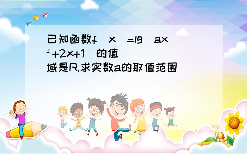 已知函数f(x)=lg(ax²+2x+1)的值域是R,求实数a的取值范围