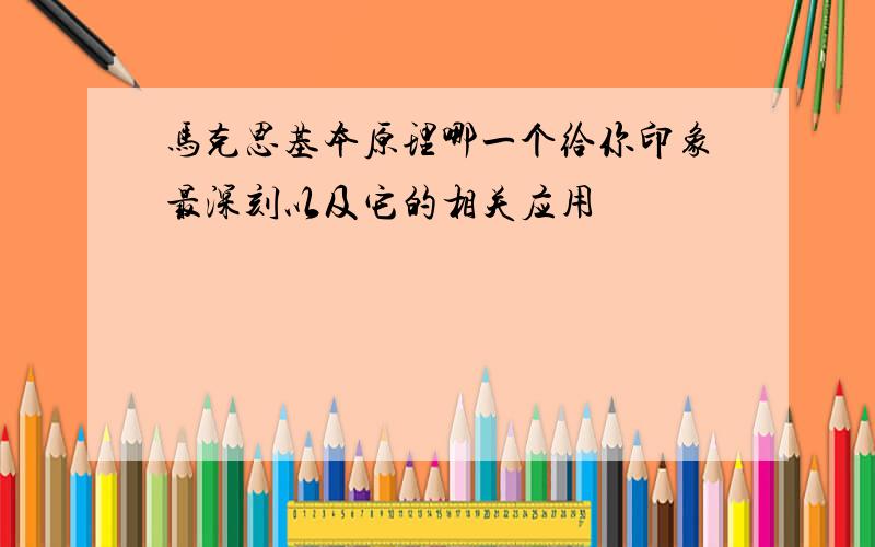 马克思基本原理哪一个给你印象最深刻以及它的相关应用