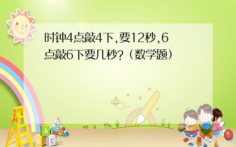 时钟4点敲4下,要12秒,6点敲6下要几秒?（数学题）