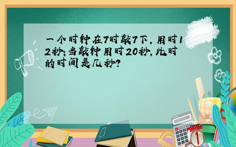 一个时钟在7时敲7下,用时12秒;当敲钟用时20秒,此时的时间是几秒?