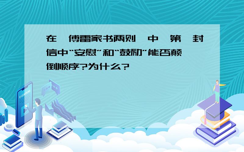 在《傅雷家书两则》中,第一封信中“安慰”和“鼓励”能否颠倒顺序?为什么?